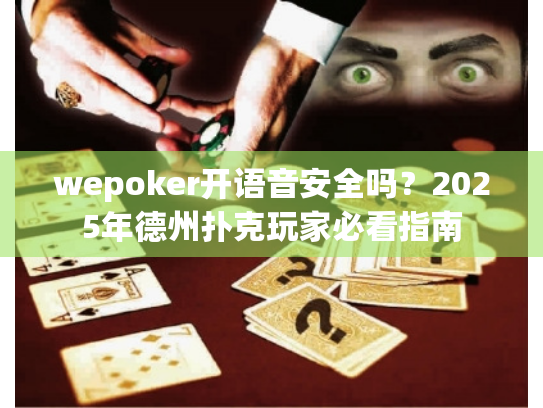 wepoker开语音安全吗?2025年德州扑克玩家必看指南 wepoker开语音安全吗?2025年德州扑克玩家必看指南