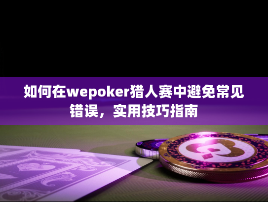 如何在wepoker猎人赛中避免常见错误,实用技巧指南 如何在wepoker猎人赛中避免常见错误,实用技巧指南