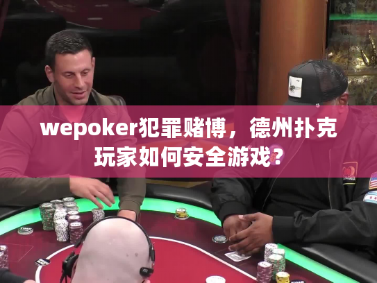 wepoker犯罪赌博,德州扑克玩家如何安全游戏? wepoker犯罪赌博,德州扑克玩家如何安全游戏?
