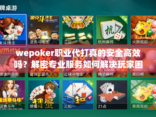 wepoker职业代打真的安全高效吗？解密专业服务如何解决玩家困境