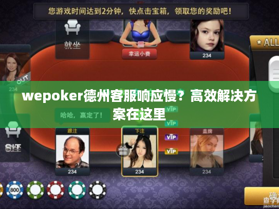 wepoker德州客服响应慢？高效解决方案在这里