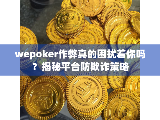 wepoker作弊真的困扰着你吗?揭秘平台防欺诈策略 wepoker作弊真的困扰着你吗?揭秘平台防欺诈策略