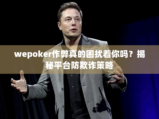 wepoker作弊真的困扰着你吗?揭秘平台防欺诈策略 wepoker作弊真的困扰着你吗?揭秘平台防欺诈策略