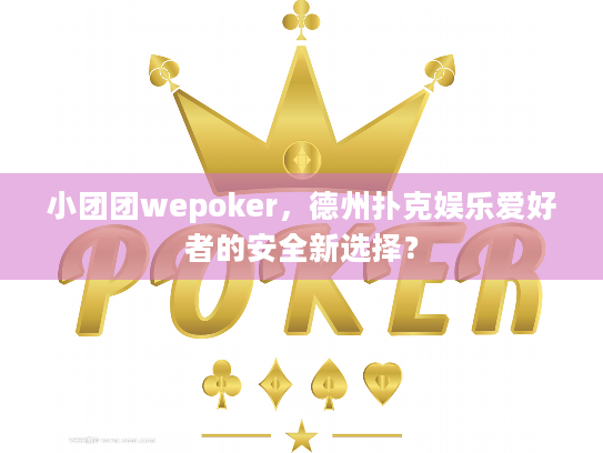 小团团wepoker,德州扑克娱乐爱好者的安全新选择? 小团团wepoker,德州扑克娱乐爱好者的安全新选择?