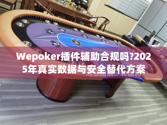 Wepoker插件辅助合规吗?2025年真实数据与安全替代方案 Wepoker插件辅助合规吗?2025年真实数据与安全替代方案