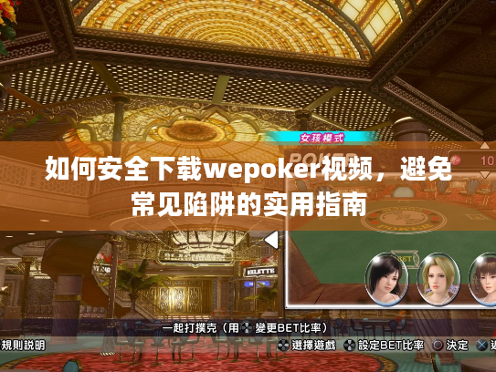 如何安全下载wepoker视频,避免常见陷阱的实用指南 如何安全下载wepoker视频,避免常见陷阱的实用指南