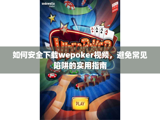 如何安全下载wepoker视频,避免常见陷阱的实用指南 如何安全下载wepoker视频,避免常见陷阱的实用指南