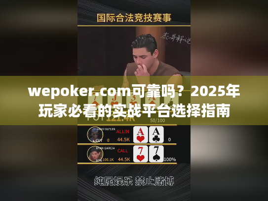 wepoker.com可靠吗？2025年玩家必看的实战平台选择指南