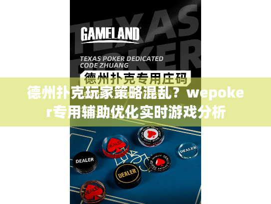 德州扑克玩家策略混乱？wepoker专用辅助优化实时游戏分析
