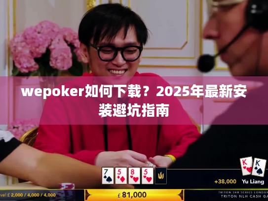 wepoker如何下载？2025年最新安装避坑指南