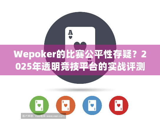 Wepoker的比赛公平性存疑?2025年透明竞技平台的实战评测 Wepoker的比赛公平性存疑?2025年透明竞技平台的实战评测