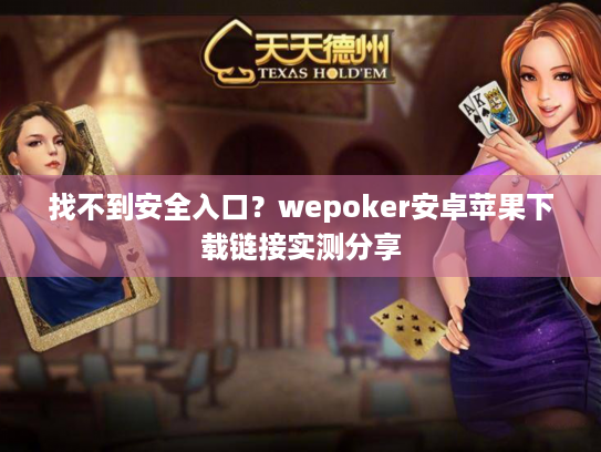找不到安全入口?wepoker安卓苹果下载链接实测分享 找不到安全入口?wepoker安卓苹果下载链接实测分享