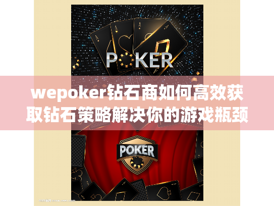 wepoker钻石商如何高效获取钻石策略解决你的游戏瓶颈? wepoker钻石商如何高效获取钻石策略解决你的游戏瓶颈?