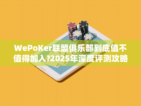 WePoKer联盟俱乐部到底值不值得加入?2025年深度评测攻略 WePoKer联盟俱乐部到底值不值得加入?2025年深度评测攻略