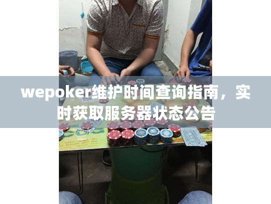 wepoker维护时间查询指南,实时获取服务器状态公告 wepoker维护时间查询指南,实时获取服务器状态公告