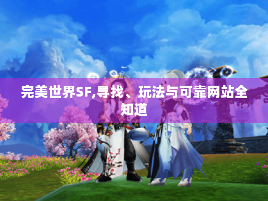 完美世界SF,寻找、玩法与可靠网站全知道