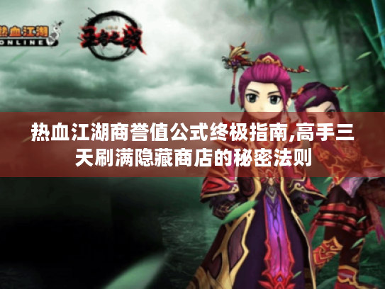热血江湖商誉值公式终极指南,高手三天刷满隐藏商店的秘密法则