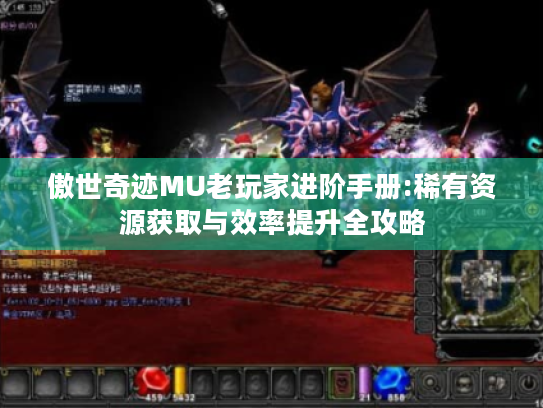 傲世奇迹MU老玩家进阶手册:稀有资源获取与效率提升全攻略