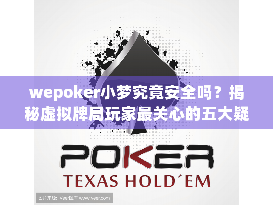 wepoker小梦究竟安全吗？揭秘虚拟牌局玩家最关心的五大疑问