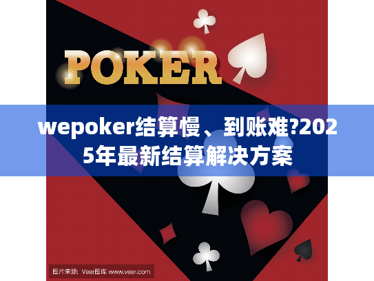 wepoker结算慢、到账难?2025年最新结算解决方案 wepoker结算慢、到账难?2025年最新结算解决方案