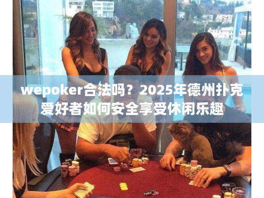 wepoker合法吗？2025年德州扑克爱好者如何安全享受休闲乐趣