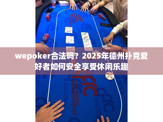 wepoker合法吗？2025年德州扑克爱好者如何安全享受休闲乐趣