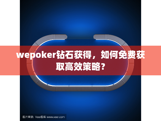 wepoker钻石获得,如何免费获取高效策略? wepoker钻石获得,如何免费获取高效策略?