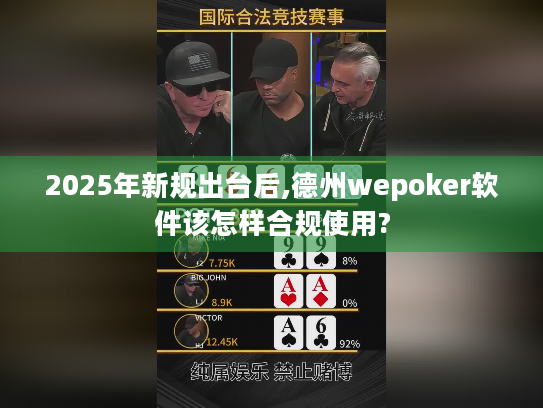 2025年新规出台后,德州wepoker软件该怎样合规使用? 2025年新规出台后,德州wepoker软件该怎样合规使用?