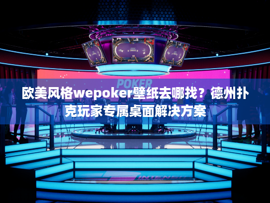欧美风格wepoker壁纸去哪找?德州扑克玩家专属桌面解决方案 欧美风格wepoker壁纸去哪找?德州扑克玩家专属桌面解决方案