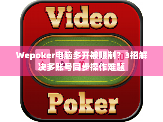 Wepoker电脑多开被限制？3招解决多账号同步操作难题