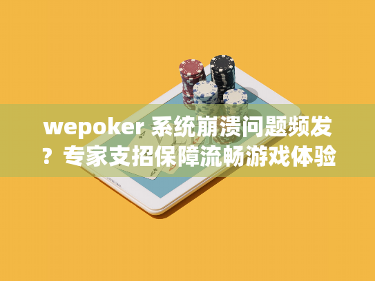 wepoker 系统崩溃问题频发？专家支招保障流畅游戏体验
