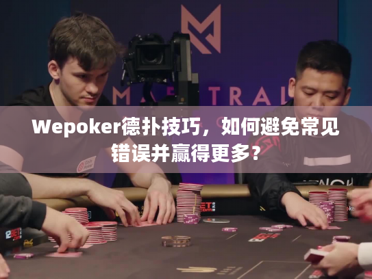 Wepoker德扑技巧,如何避免常见错误并赢得更多? Wepoker德扑技巧,如何避免常见错误并赢得更多?