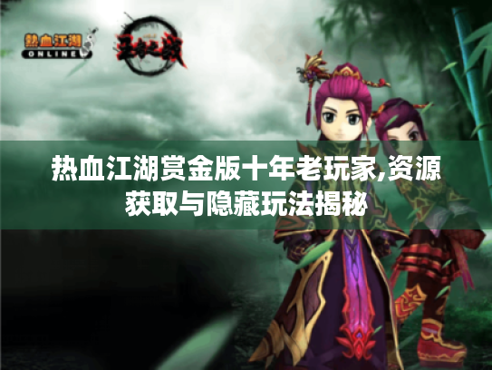 热血江湖赏金版十年老玩家,资源获取与隐藏玩法揭秘 热血江湖赏金版十年老玩家,资源获取与隐藏玩法揭秘