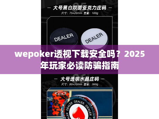 wepoker透视下载安全吗?2025年玩家必读防骗指南 wepoker透视下载安全吗?2025年玩家必读防骗指南