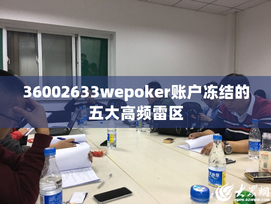 36002633wepoker账户冻结的五大高频雷区 36002633wepoker账户冻结的五大高频雷区