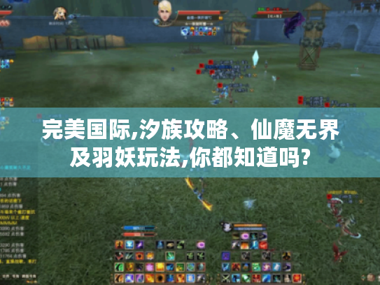 完美国际,汐族攻略、仙魔无界及羽妖玩法,你都知道吗?