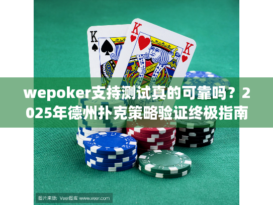 wepoker支持测试真的可靠吗?2025年德州扑克策略验证终极指南 wepoker支持测试真的可靠吗?2025年德州扑克策略验证终极指南