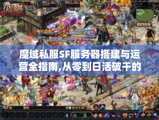 魔域私服SF服务器搭建与运营全指南,从零到日活破千的实战技巧