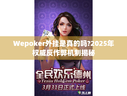 Wepoker外挂是真的吗?2025年权威反作弊机制揭秘 Wepoker外挂是真的吗?2025年权威反作弊机制揭秘