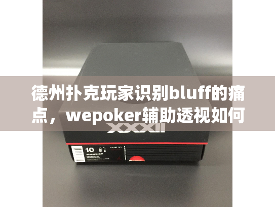 德州扑克玩家识别bluff的痛点，wepoker辅助透视如何破解？