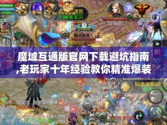 魔域互通版官网下载避坑指南,老玩家十年经验教你精准爆装