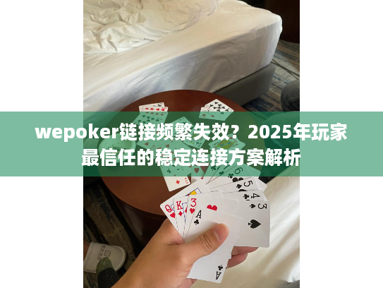 wepoker链接频繁失效?2025年玩家最信任的稳定连接方案解析 wepoker链接频繁失效?2025年玩家最信任的稳定连接方案解析