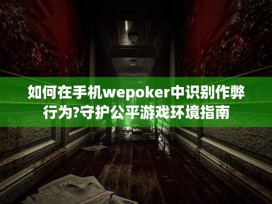 如何在手机wepoker中识别作弊行为?守护公平游戏环境指南