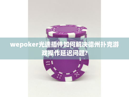 wepoker光速插件如何解决德州扑克游戏操作延迟问题?