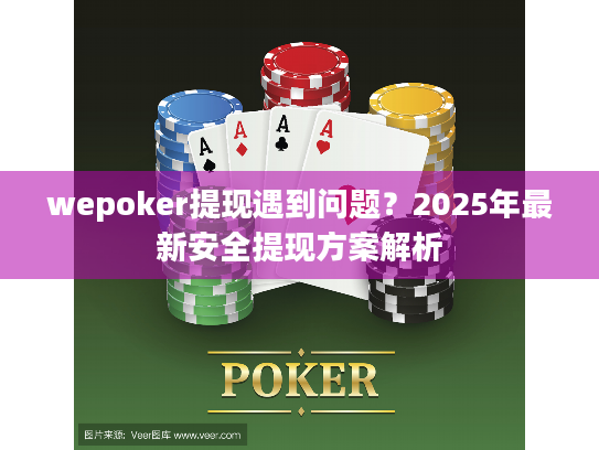 wepoker提现遇到问题？2025年最新安全提现方案解析