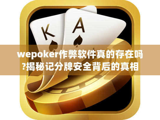 wepoker作弊软件真的存在吗?揭秘记分牌安全背后的真相