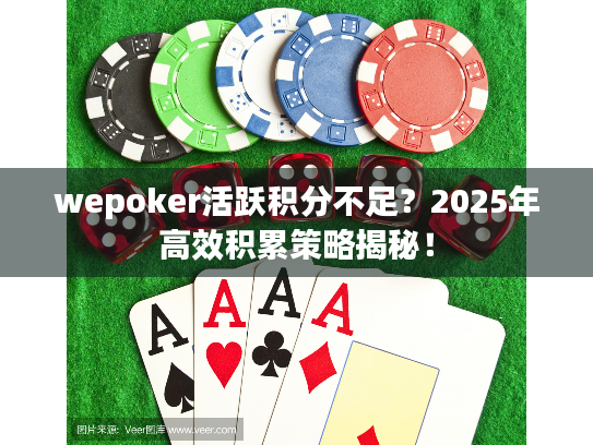wepoker活跃积分不足?2025年高效积累策略揭秘! wepoker活跃积分不足?2025年高效积累策略揭秘!