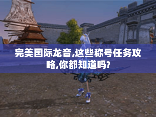 完美国际龙音,这些称号任务攻略,你都知道吗?