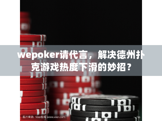 wepoker请代言,解决德州扑克游戏热度下滑的妙招? wepoker请代言,解决德州扑克游戏热度下滑的妙招?