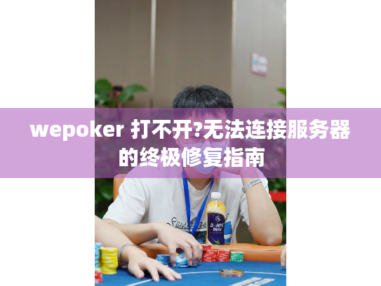 wepoker 打不开?无法连接服务器的终极修复指南